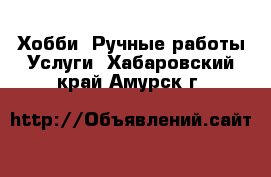 Хобби. Ручные работы Услуги. Хабаровский край,Амурск г.